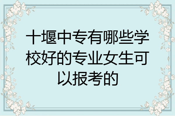 十堰中专有哪些学校好的专业女生可以报考的