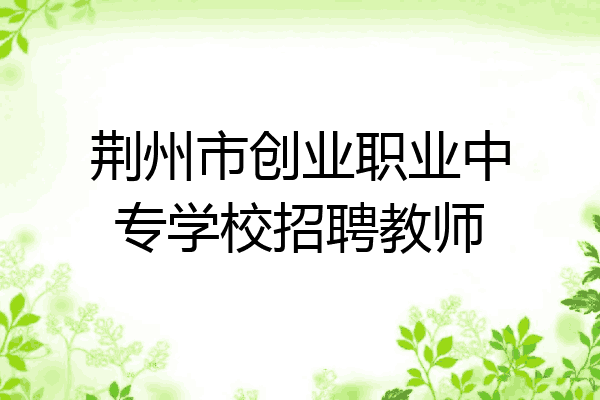 荆州市创业职业中专学校招聘教师