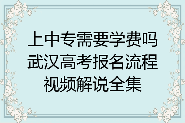 上中专需要学费吗武汉高考报名流程视频解说全集