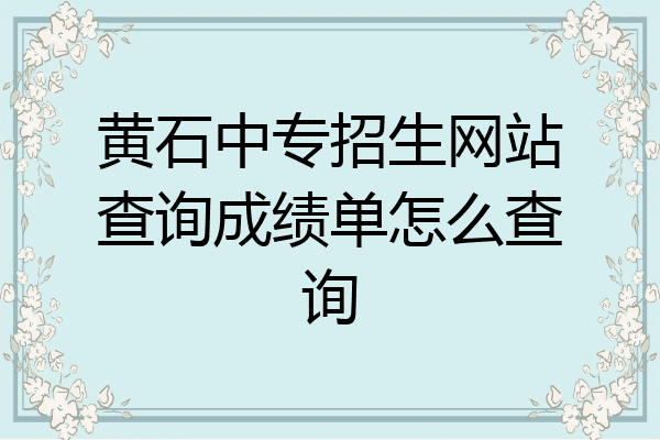 黄石中专招生网站查询成绩单怎么查询