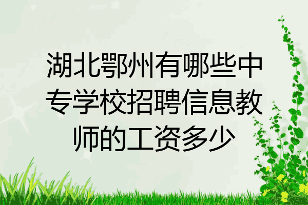 湖北鄂州有哪些中专学校招聘信息教师的工资多少
