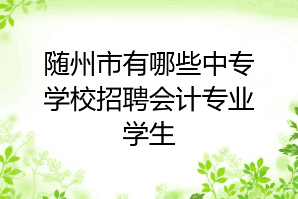 随州市有哪些中专学校招聘会计专业学生
