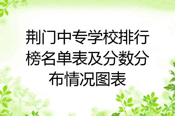 荆门中专学校排行榜名单表及分数分布情况图表