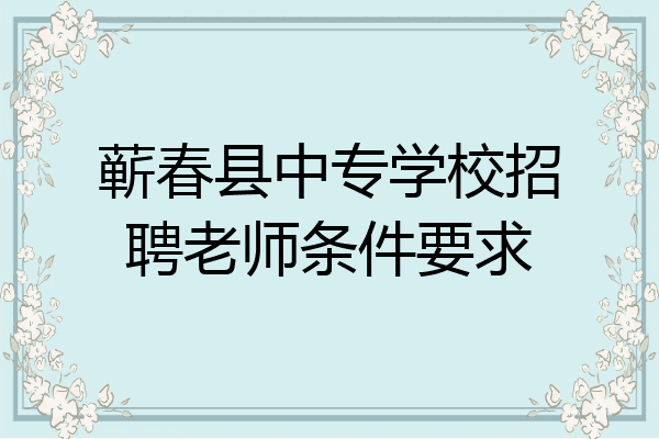 蕲春县中专学校招聘老师条件要求
