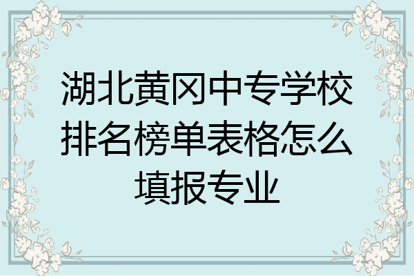 湖北黄冈中专学校排名榜单表格怎么填报专业