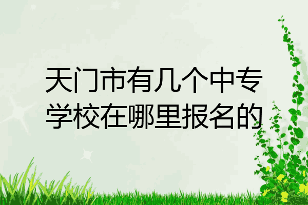 天门市有几个中专学校在哪里报名的
