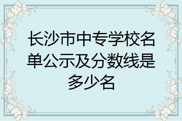 长沙市中专学校名单公示及分数线是多少名