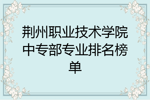 荆州职业技术学院中专部专业排名榜单