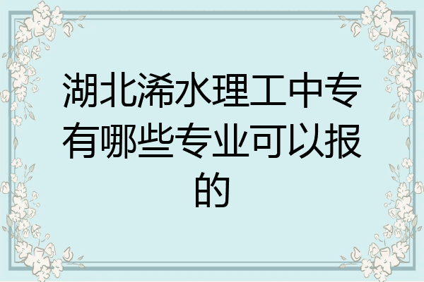 湖北浠水理工中专有哪些专业可以报的