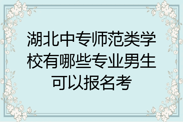 湖北中专师范类学校有哪些专业男生可以报名考
