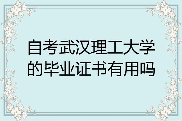 自考武汉理工大学的毕业证书有用吗