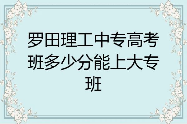 罗田理工中专高考班多少分能上大专班