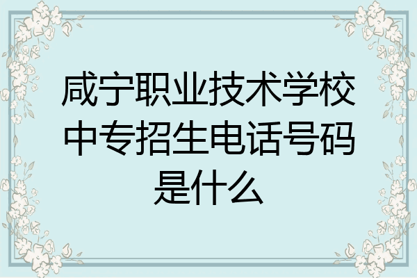 咸宁职业技术学校中专招生电话号码是什么