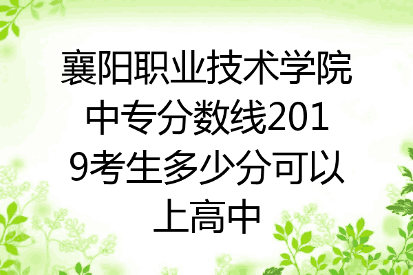 襄阳职业技术学院中专分数线2019考生多少分可以上高中