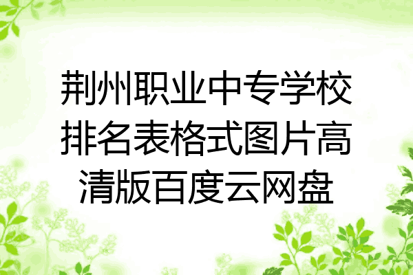 荆州职业中专学校排名表格式图片高清版百度云网盘