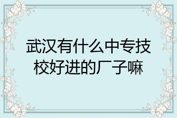 武汉有什么中专技校好进的厂子嘛