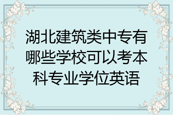 湖北建筑类中专有哪些学校可以考本科专业学位英语