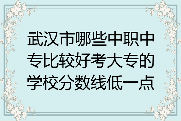 武汉市哪些中职中专比较好考大专的学校分数线低一点
