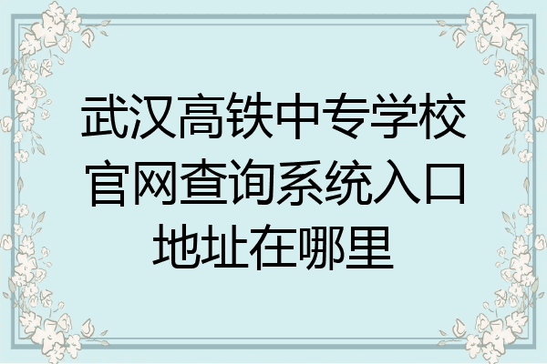 武汉高铁中专学校官网查询系统入口地址在哪里