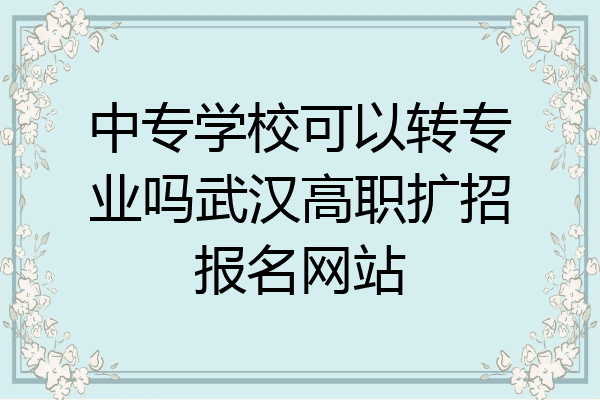 中专学校可以转专业吗武汉高职扩招报名网站