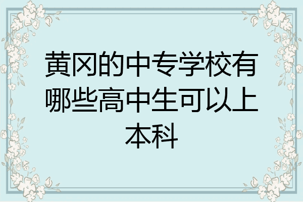 黄冈的中专学校有哪些高中生可以上本科