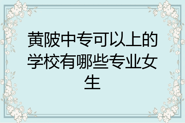 黄陂中专可以上的学校有哪些专业女生