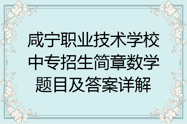 咸宁职业技术学校中专招生简章数学题目及答案详解