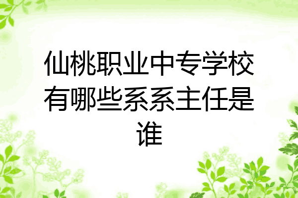 仙桃职业中专学校有哪些系系主任是谁
