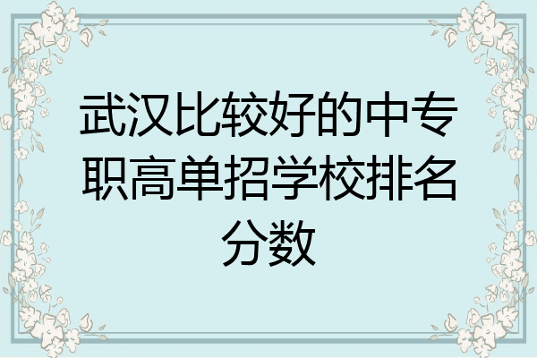 武汉比较好的中专职高单招学校排名分数