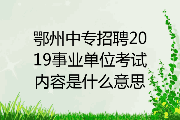 鄂州中专招聘2019事业单位考试内容是什么意思