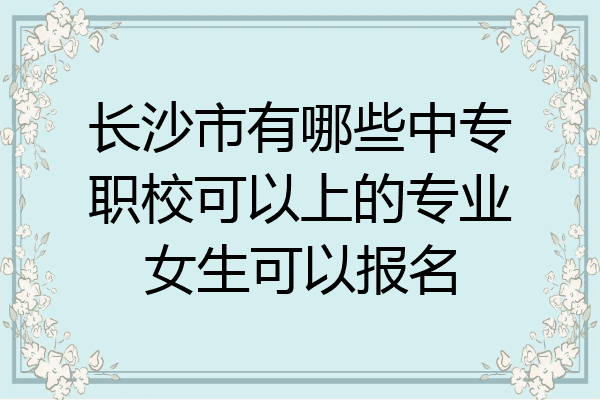 长沙市有哪些中专职校可以上的专业女生可以报名