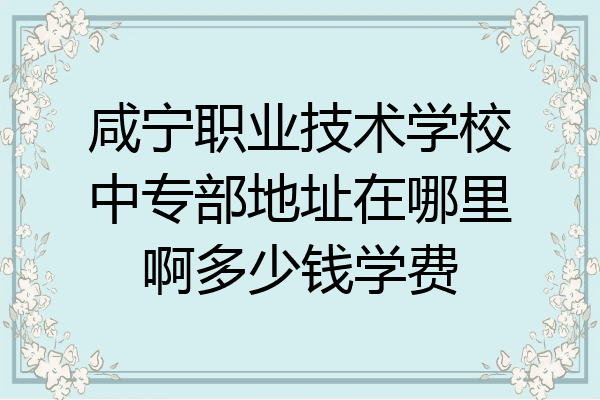 咸宁职业技术学校中专部地址在哪里啊多少钱学费