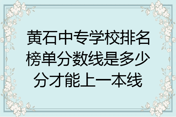 黄石中专学校排名榜单分数线是多少分才能上一本线