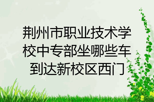 荆州市职业技术学校中专部坐哪些车到达新校区西门