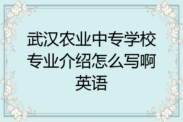武汉农业中专学校专业介绍怎么写啊英语