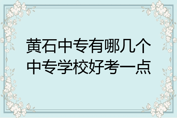 黄石中专有哪几个中专学校好考一点