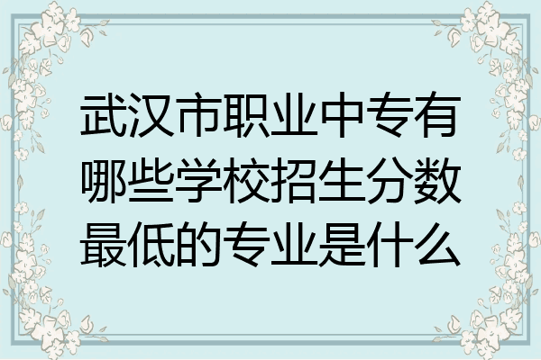 武汉市职业中专有哪些学校招生分数最低的专业是什么