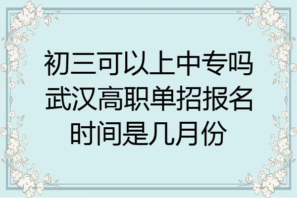 初三可以上中专吗武汉高职单招报名时间是几月份