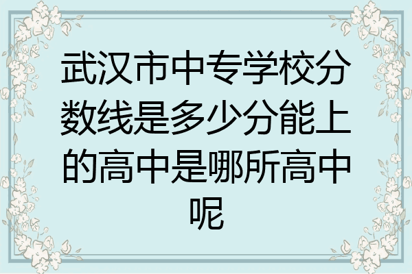 武汉市中专学校分数线是多少分能上的高中是哪所高中呢