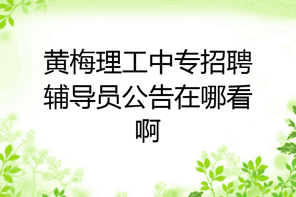 黄梅理工中专招聘辅导员公告在哪看啊