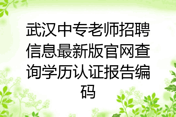 武汉中专老师招聘信息最新版官网查询学历认证报告编码