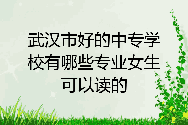 武汉市好的中专学校有哪些专业女生可以读的