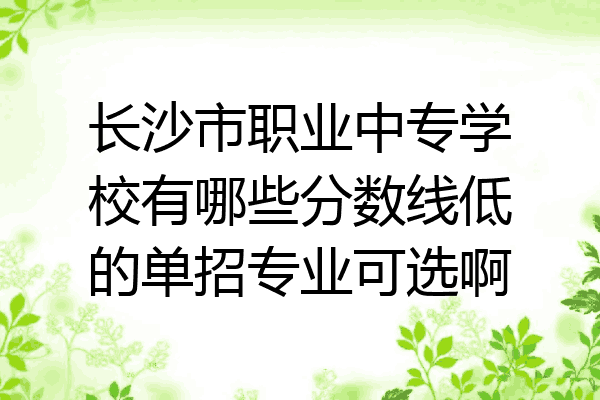 长沙市职业中专学校有哪些分数线低的单招专业可选啊