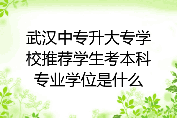武汉中专升大专学校推荐学生考本科专业学位是什么