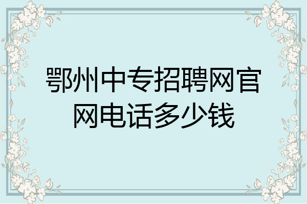 鄂州中专招聘网官网电话多少钱