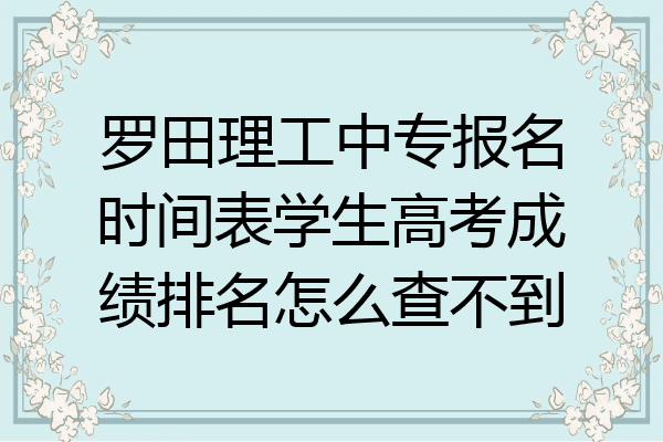 罗田理工中专报名时间表学生高考成绩排名怎么查不到