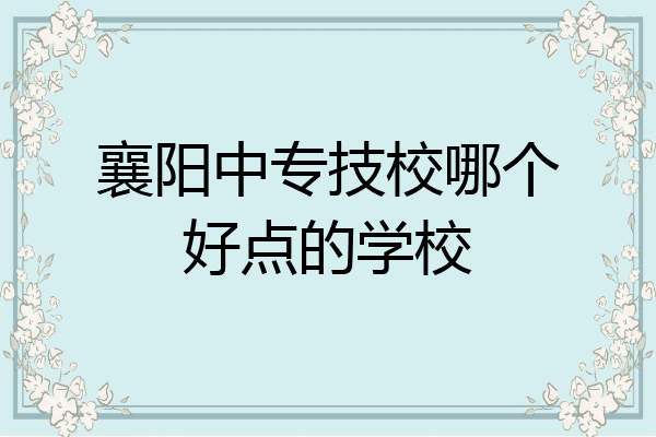 襄阳中专技校哪个好点的学校