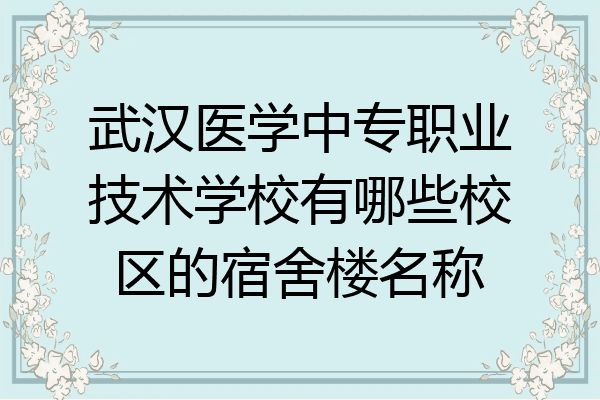 武汉医学中专职业技术学校有哪些校区的宿舍楼名称
