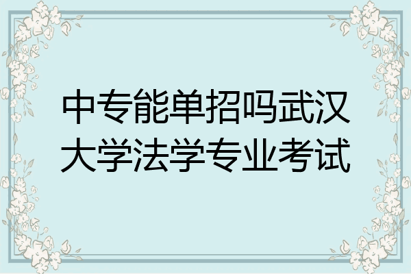 中专能单招吗武汉大学法学专业考试