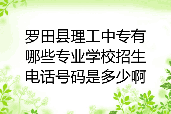 罗田县理工中专有哪些专业学校招生电话号码是多少啊